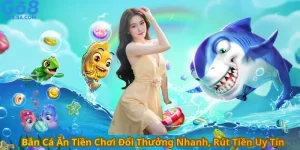 Bắn Cá Ăn Tiền Chơi Đổi Thưởng Nhanh, Rút Tiền Uy Tín