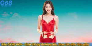 Bắn Cá H5 GO8 – Chơi đã tay thưởng lớn, thao tác siêu đơn giản