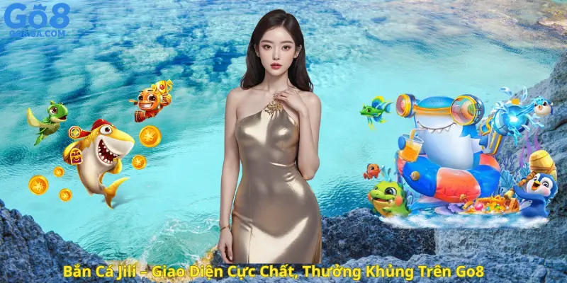 Bắn Cá Jili – Giao Diện Cực Chất, Thưởng Khủng Trên Go8