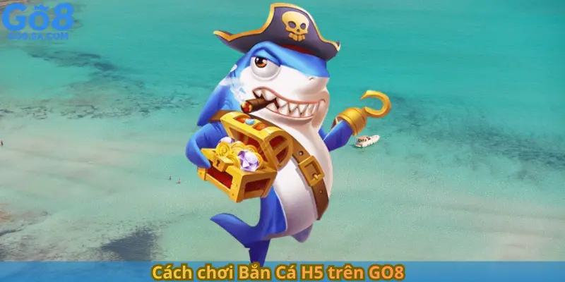 Cách chơi Bắn Cá H5 trên GO8