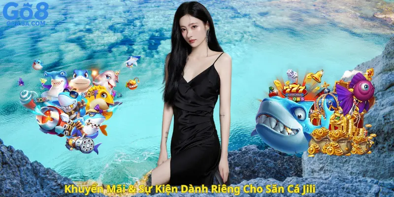 Khuyến Mãi & Sự Kiện Dành Riêng Cho Săn Cá Jili