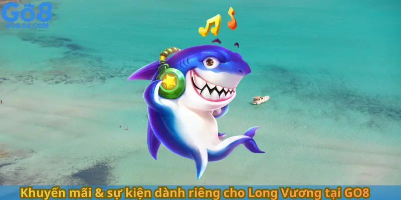 Khuyến mãi & sự kiện dành riêng cho Long Vương tại GO8