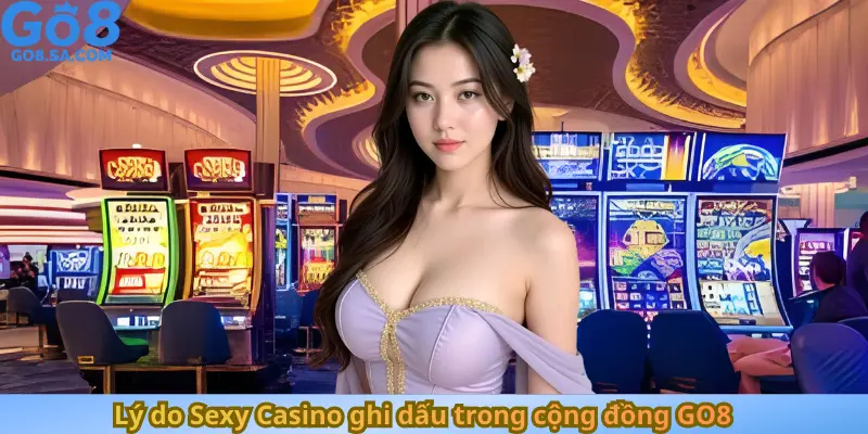 Lý do Sexy Casino ghi dấu trong cộng đồng GO8