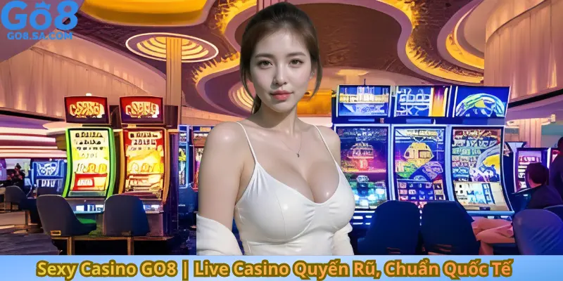 Sexy Casino GO8 Live Casino Quyến Rũ, Chuẩn Quốc Tế