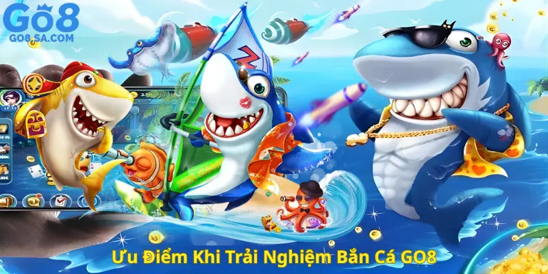 Ưu Điểm Khi Trải Nghiệm Bắn Cá GO8