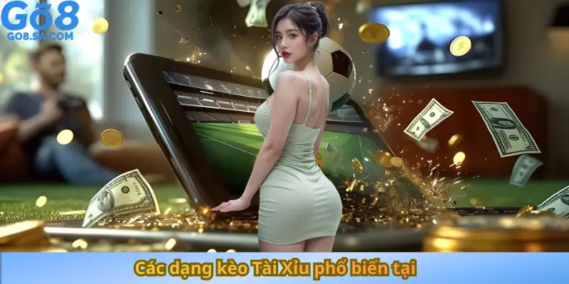 Các dạng kèo Tài Xỉu phổ biến tại