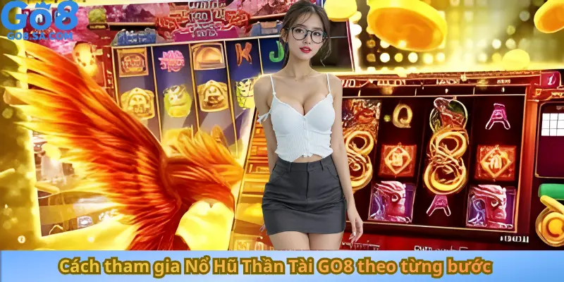 Cách tham gia Nổ Hũ Thần Tài GO8 theo từng bước