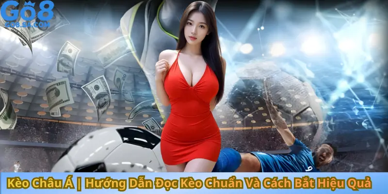 Kèo Châu Á Hướng Dẫn Đọc Kèo Chuẩn Và Cách Bắt Hiệu Quả