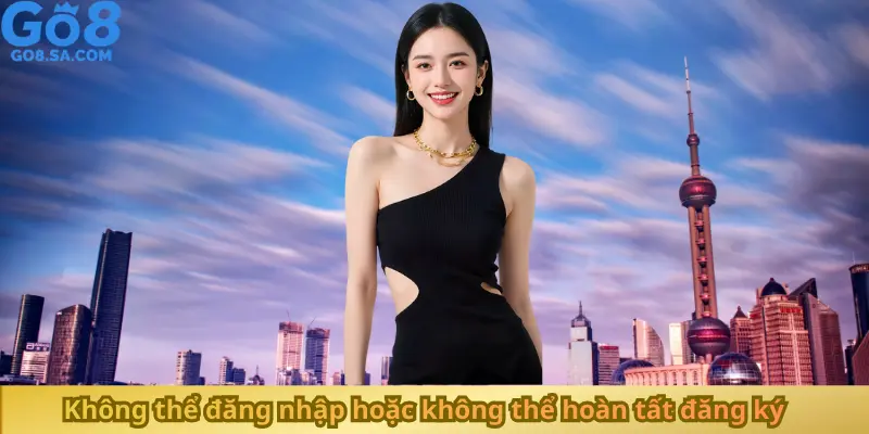 Không thể đăng nhập hoặc không thể hoàn tất đăng ký