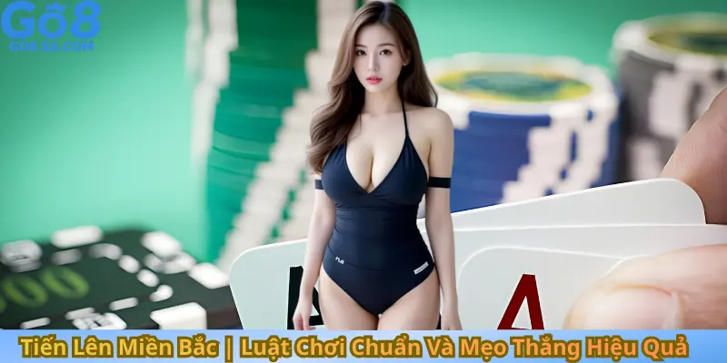 Tiến Lên Miền Bắc | Luật Chơi Chuẩn Và Mẹo Thắng Hiệu Quả