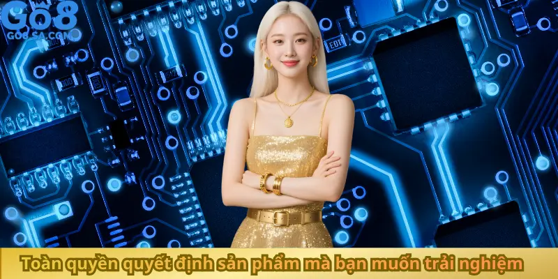 Toàn quyền quyết định sản phẩm mà bạn muốn trải nghiệm