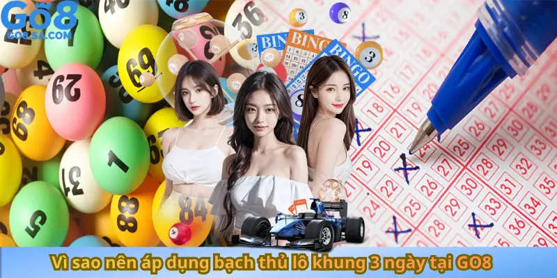 Vì sao nên áp dụng bạch thủ lô khung 3 ngày tại GO8